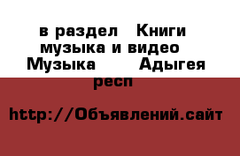  в раздел : Книги, музыка и видео » Музыка, CD . Адыгея респ.